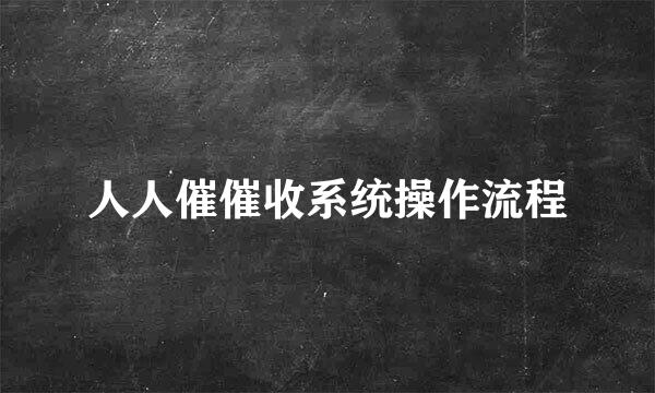 人人催催收系统操作流程