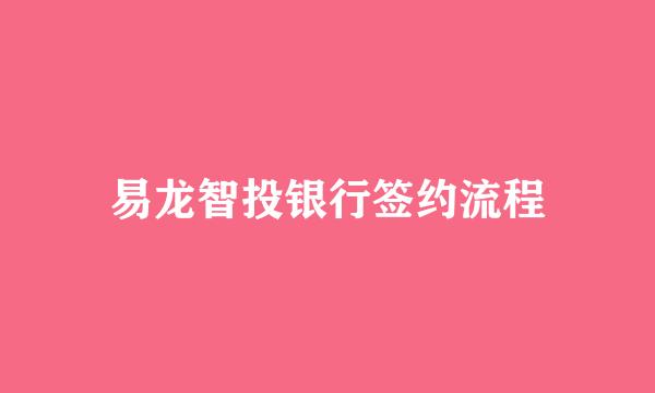 易龙智投银行签约流程