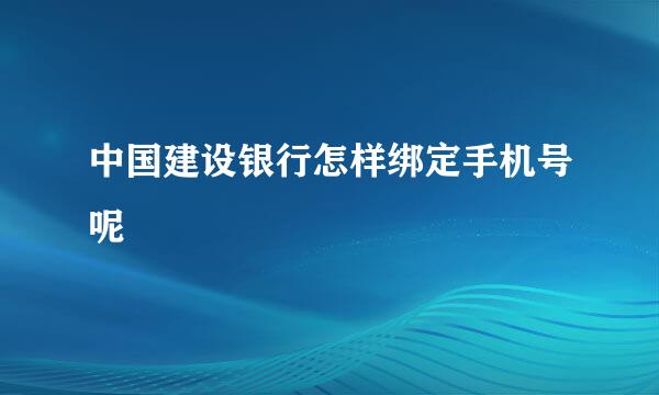 中国建设银行怎样绑定手机号呢