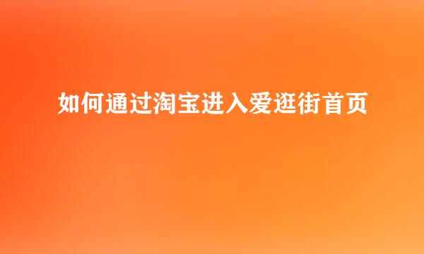 如何通过淘宝进入爱逛街首页