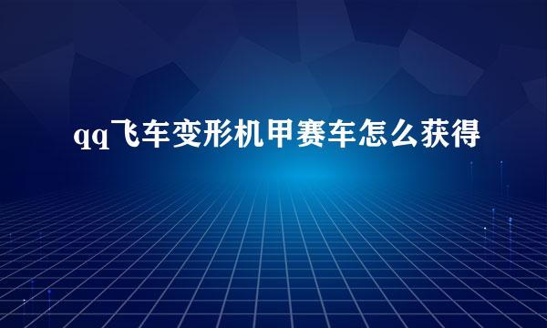 qq飞车变形机甲赛车怎么获得