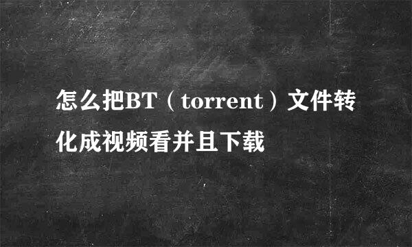 怎么把BT（torrent）文件转化成视频看并且下载