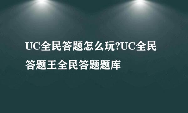 UC全民答题怎么玩?UC全民答题王全民答题题库