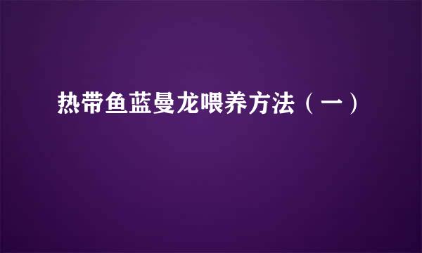 热带鱼蓝曼龙喂养方法（一）