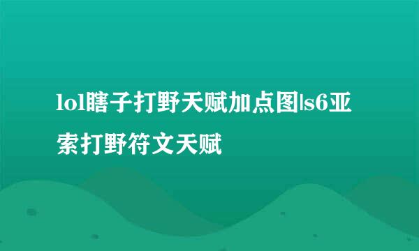 lol瞎子打野天赋加点图|s6亚索打野符文天赋