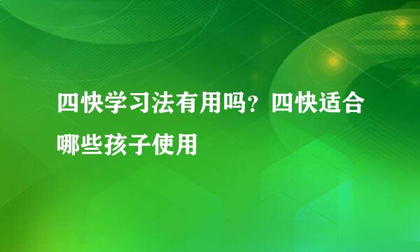 四快学习法有用吗？四快适合哪些孩子使用