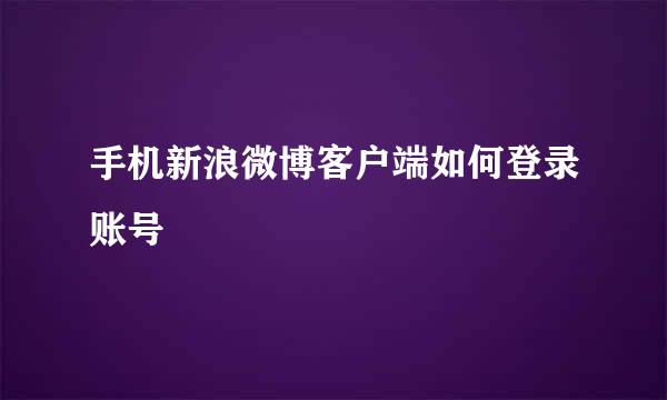 手机新浪微博客户端如何登录账号