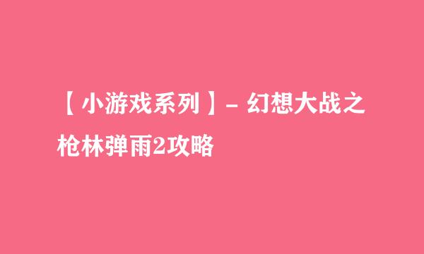 【小游戏系列】- 幻想大战之枪林弹雨2攻略