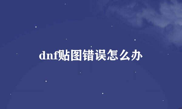 dnf贴图错误怎么办