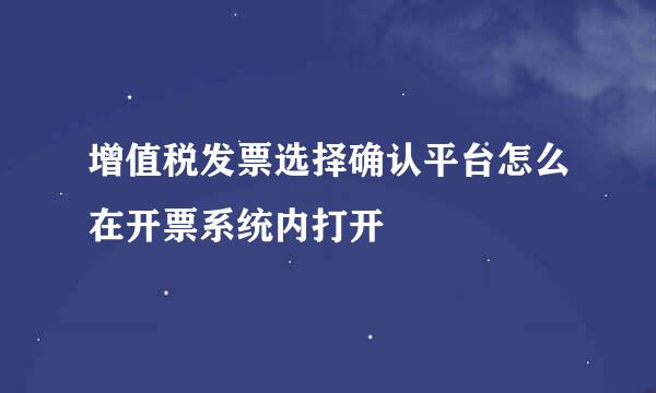 增值税发票选择确认平台怎么在开票系统内打开