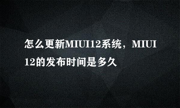 怎么更新MIUI12系统，MIUI12的发布时间是多久