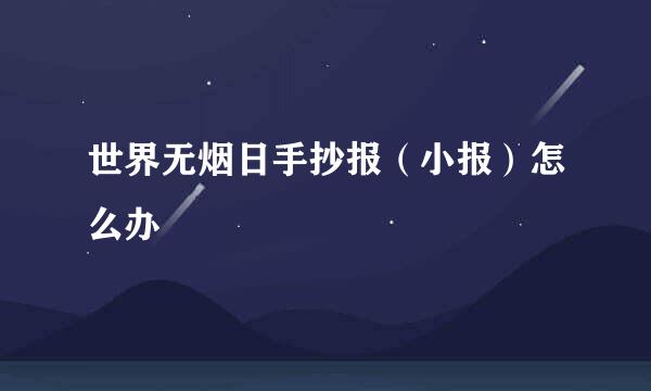 世界无烟日手抄报（小报）怎么办