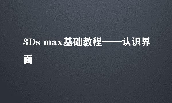 3Ds max基础教程——认识界面