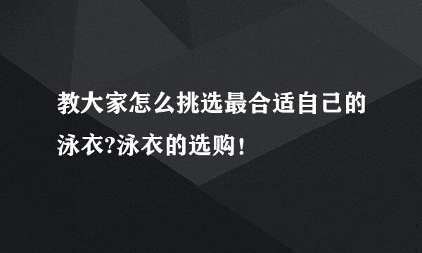 教大家怎么挑选最合适自己的泳衣?泳衣的选购！