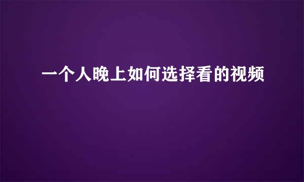 一个人晚上如何选择看的视频