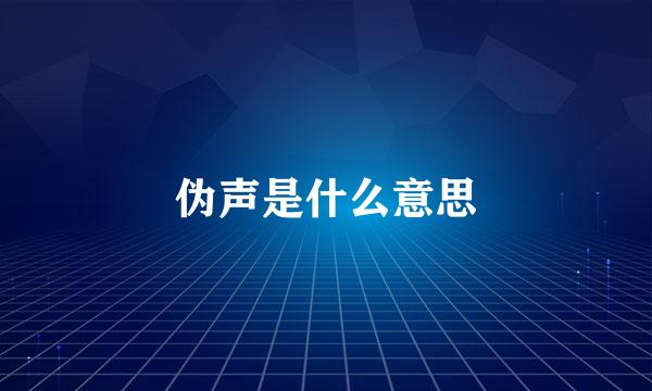 伪声是什么意思