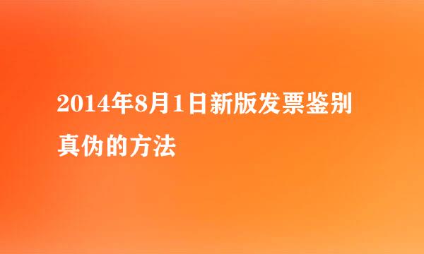 2014年8月1日新版发票鉴别真伪的方法