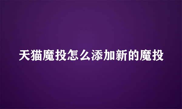 天猫魔投怎么添加新的魔投