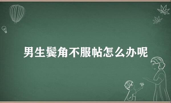 男生鬓角不服帖怎么办呢