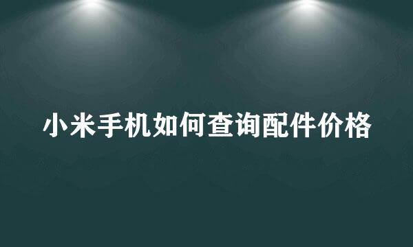 小米手机如何查询配件价格