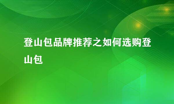 登山包品牌推荐之如何选购登山包