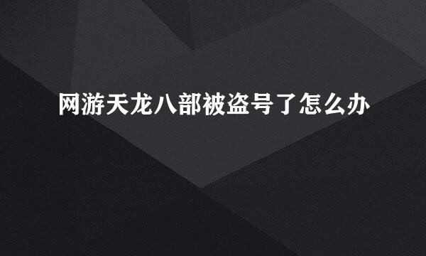 网游天龙八部被盗号了怎么办