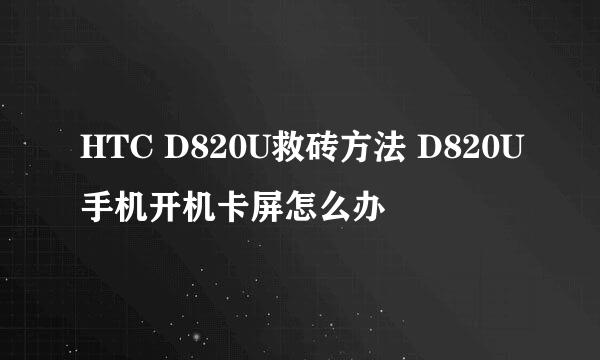 HTC D820U救砖方法 D820U手机开机卡屏怎么办