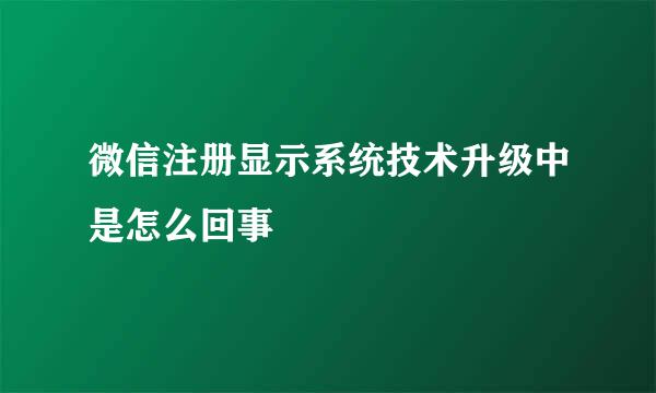 微信注册显示系统技术升级中是怎么回事