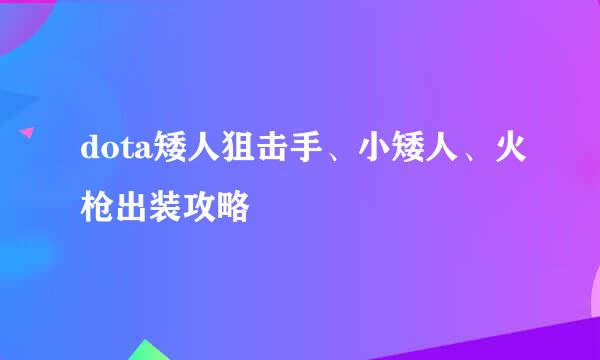 dota矮人狙击手、小矮人、火枪出装攻略