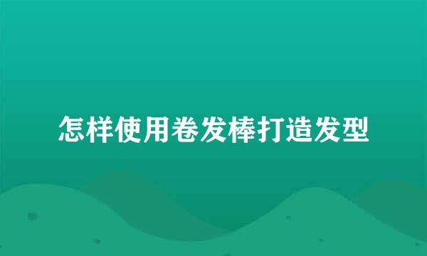 怎样使用卷发棒打造发型