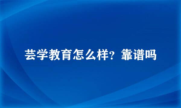 芸学教育怎么样？靠谱吗