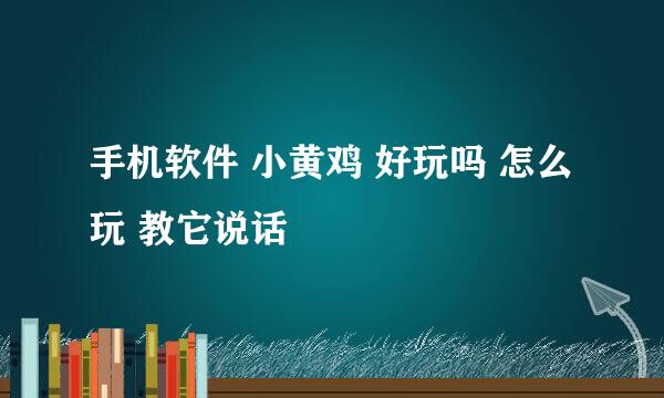 手机软件 小黄鸡 好玩吗 怎么玩 教它说话