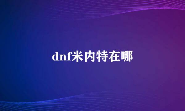 dnf米内特在哪