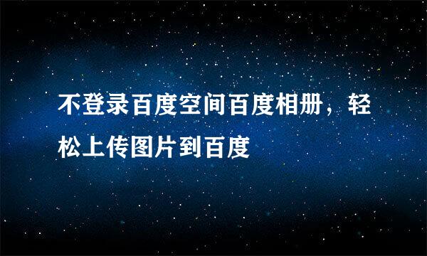 不登录百度空间百度相册，轻松上传图片到百度