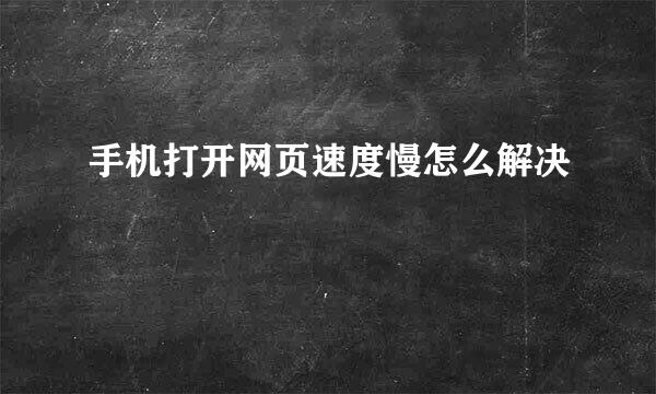 手机打开网页速度慢怎么解决