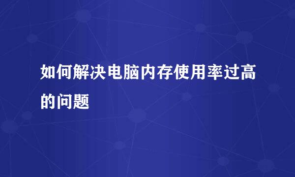 如何解决电脑内存使用率过高的问题