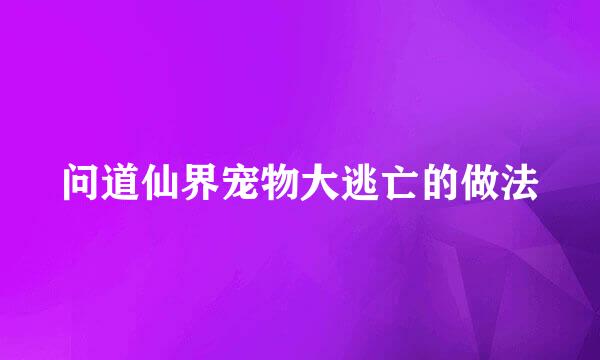 问道仙界宠物大逃亡的做法