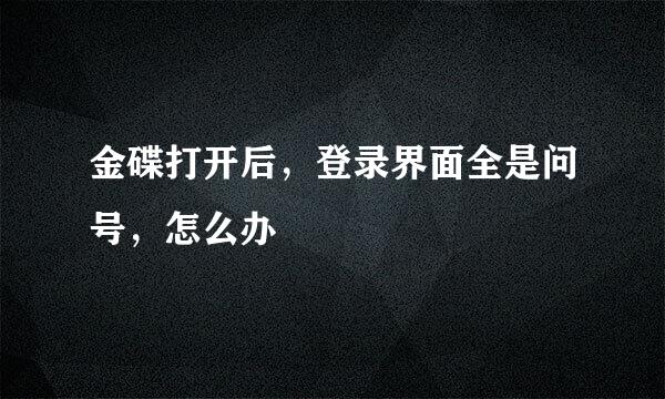 金碟打开后，登录界面全是问号，怎么办