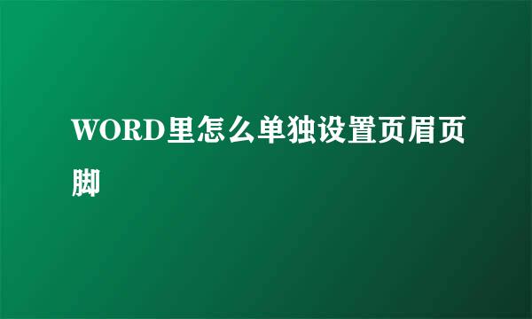 WORD里怎么单独设置页眉页脚