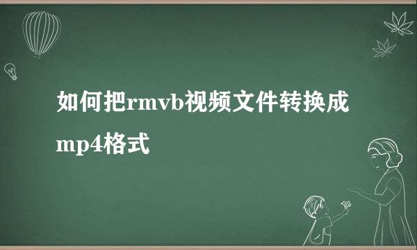 如何把rmvb视频文件转换成mp4格式