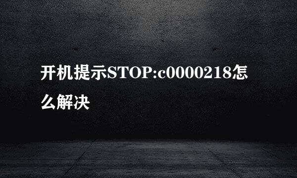 开机提示STOP:c0000218怎么解决