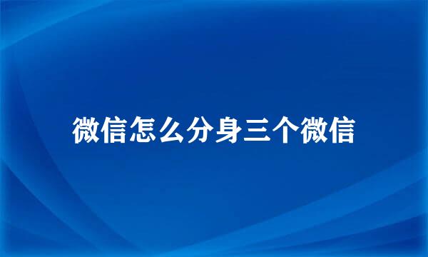 微信怎么分身三个微信