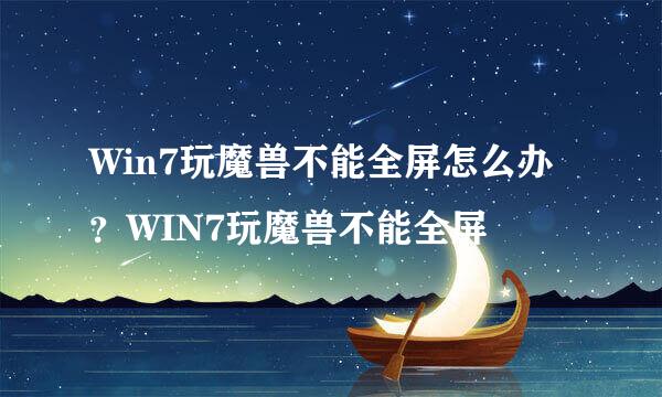 Win7玩魔兽不能全屏怎么办？WIN7玩魔兽不能全屏