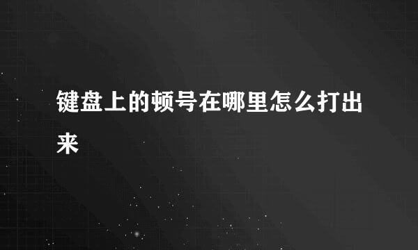 键盘上的顿号在哪里怎么打出来