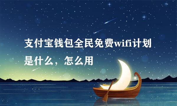 支付宝钱包全民免费wifi计划是什么，怎么用