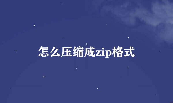 怎么压缩成zip格式