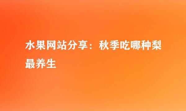 水果网站分享：秋季吃哪种梨最养生