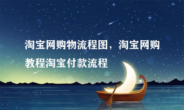 淘宝网购物流程图，淘宝网购教程淘宝付款流程