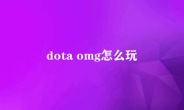 dota omg怎么玩