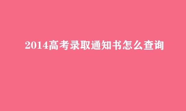 2014高考录取通知书怎么查询